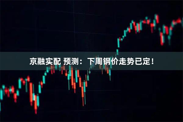 京融实配 预测：下周钢价走势已定！