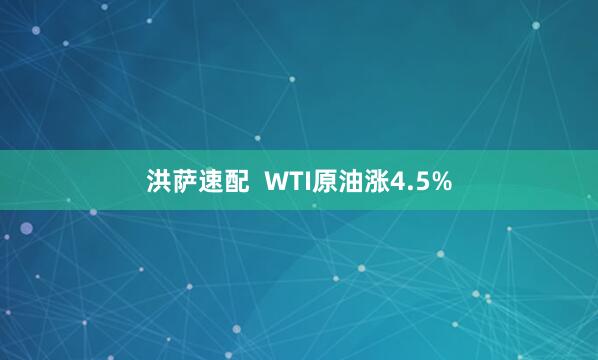 洪萨速配  WTI原油涨4.5%