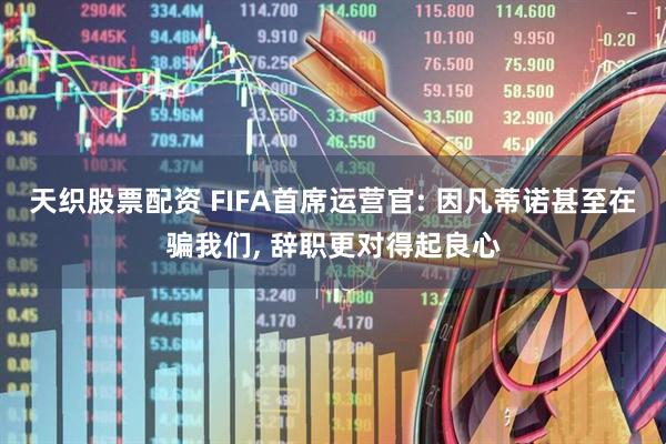 天织股票配资 FIFA首席运营官: 因凡蒂诺甚至在骗我们, 辞职更对得起良心
