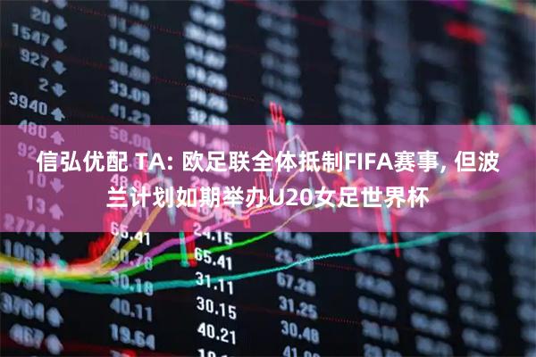 信弘优配 TA: 欧足联全体抵制FIFA赛事, 但波兰计划如期举办U20女足世界杯
