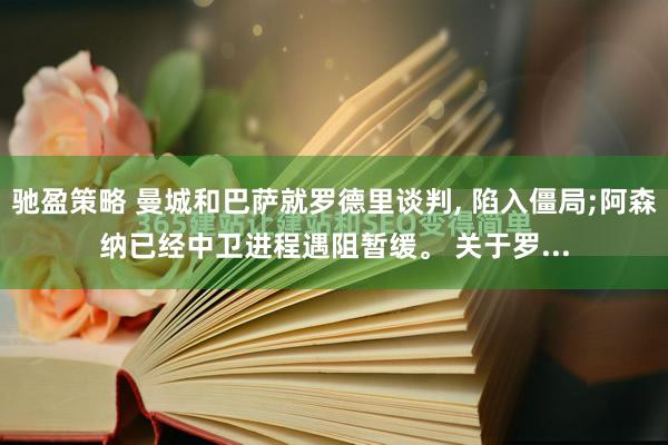 驰盈策略 曼城和巴萨就罗德里谈判, 陷入僵局;阿森纳已经中卫进程遇阻暂缓。 关于罗...